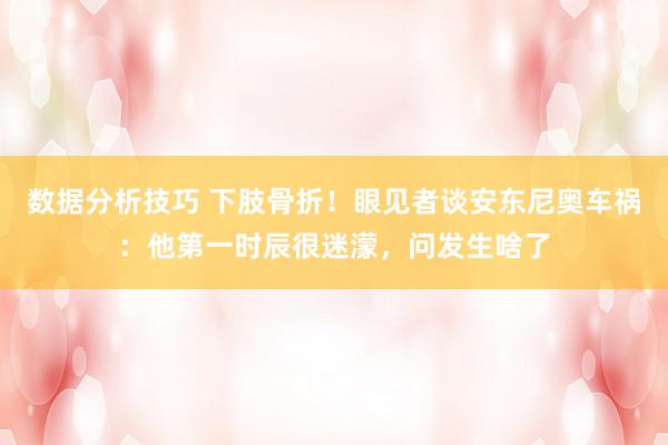 数据分析技巧 下肢骨折！眼见者谈安东尼奥车祸：他第一时辰很迷濛，问发生啥了