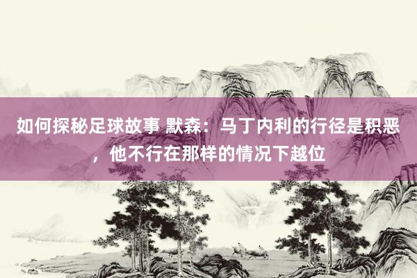 如何探秘足球故事 默森：马丁内利的行径是积恶，他不行在那样的情况下越位