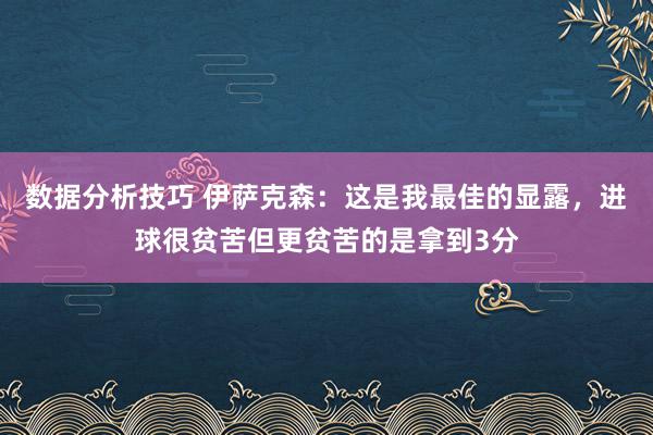 数据分析技巧 伊萨克森：这是我最佳的显露，进球很贫苦但更贫苦的是拿到3分