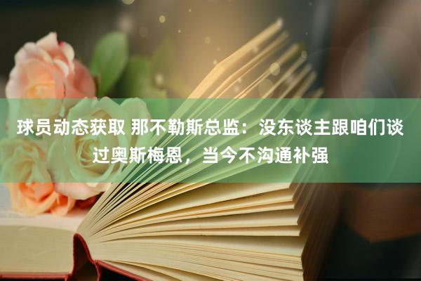 球员动态获取 那不勒斯总监：没东谈主跟咱们谈过奥斯梅恩，当今不沟通补强