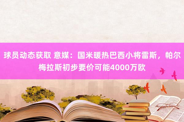 球员动态获取 意媒：国米暖热巴西小将雷斯，帕尔梅拉斯初步要价可能4000万欧