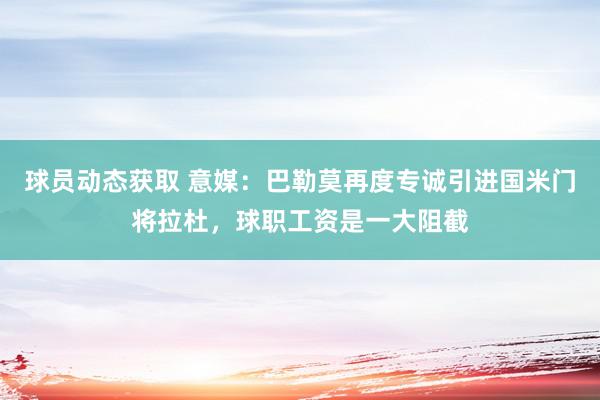 球员动态获取 意媒：巴勒莫再度专诚引进国米门将拉杜，球职工资是一大阻截