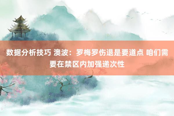 数据分析技巧 澳波：罗梅罗伤退是要道点 咱们需要在禁区内加强递次性