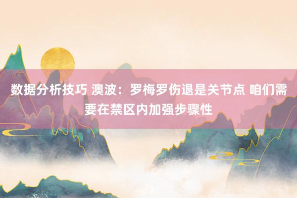 数据分析技巧 澳波：罗梅罗伤退是关节点 咱们需要在禁区内加强步骤性