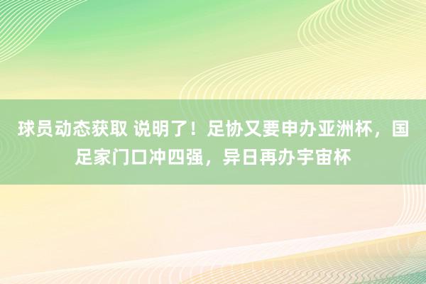 球员动态获取 说明了！足协又要申办亚洲杯，国足家门口冲四强，异日再办宇宙杯