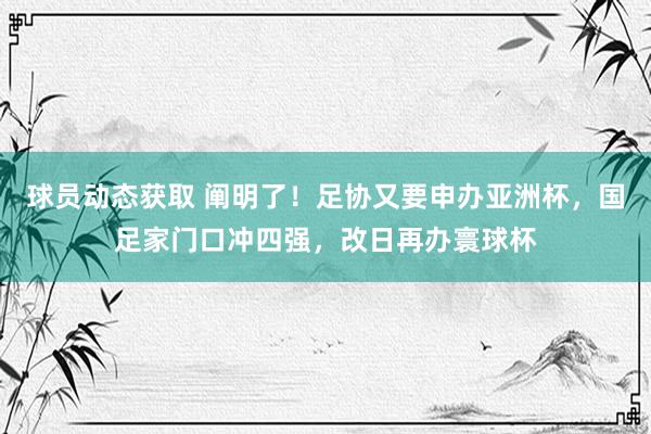 球员动态获取 阐明了！足协又要申办亚洲杯，国足家门口冲四强，改日再办寰球杯