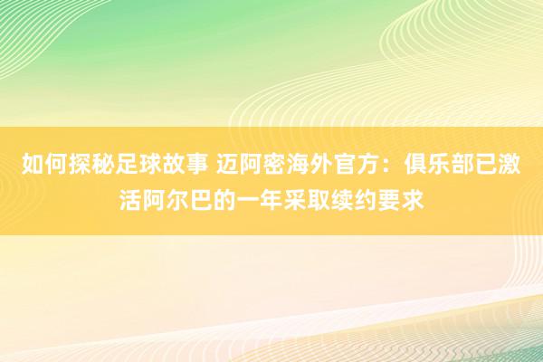 如何探秘足球故事 迈阿密海外官方：俱乐部已激活阿尔巴的一年采取续约要求